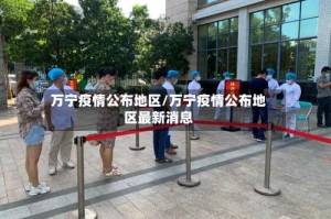 万宁疫情公布地区/万宁疫情公布地区最新消息