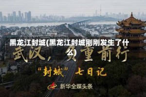 黑龙江封城(黑龙江封城刚刚发生了什么)