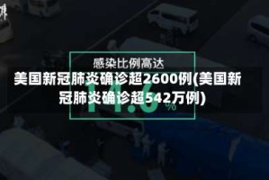 美国新冠肺炎确诊超2600例(美国新冠肺炎确诊超542万例)