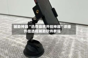 辅助神器“迅奇麻将开挂神器”详细外挂透视辅助软件教程