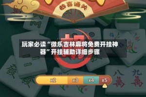 玩家必读“微乐吉林麻将免费开挂神器”开挂辅助详细步骤