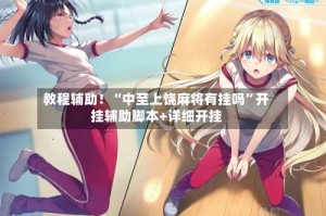 教程辅助！“中至上饶麻将有挂吗”开挂辅助脚本+详细开挂