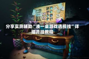 分享实测辅助“凑一桌游戏透视挂”详细开挂教程