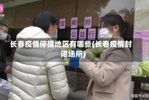 长春疫情停摆地区有哪些(长春疫情封闭场所)