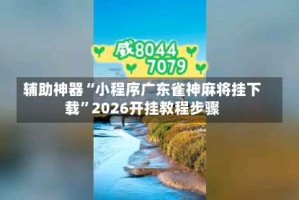 辅助神器“小程序广东雀神麻将挂下载”2026开挂教程步骤
