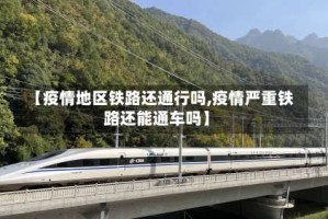 【疫情地区铁路还通行吗,疫情严重铁路还能通车吗】