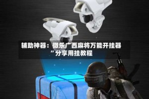 辅助神器：微乐广西麻将万能开挂器”分享用挂教程