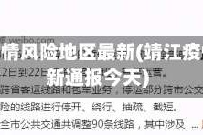 靖江疫情风险地区最新(靖江疫情最新通报今天)