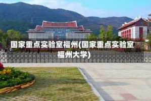 国家重点实验室福州(国家重点实验室福州大学)