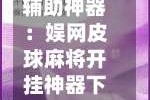 辅助神器：娱网皮球麻将开挂神器下载”可以开挂作弊