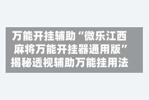 万能开挂辅助“微乐江西麻将万能开挂器通用版”揭秘透视辅助万能挂用法