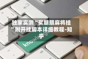 独家实测“买朋朋麻将挂”附开挂脚本详细教程-知乎