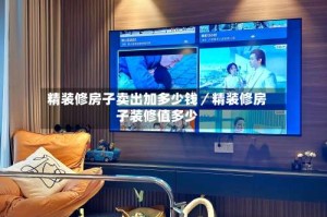 精装修房子卖出加多少钱／精装修房子装修值多少
