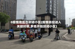 0疫情地区也封闭小区(疫情防控进入关键时期,多地开始封闭小区)