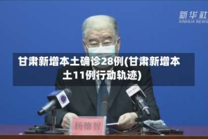 甘肃新增本土确诊28例(甘肃新增本土11例行动轨迹)