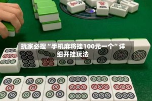 玩家必搜“手机麻将挂100元一个”详细开挂玩法