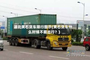 湖北黄石货车限行图示(黄石货车什么时候不能出行？)