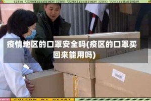 疫情地区的口罩安全吗(疫区的口罩买回来能用吗)