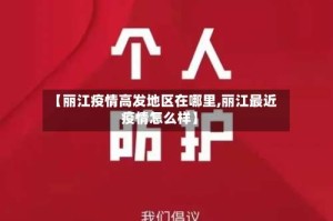 【丽江疫情高发地区在哪里,丽江最近疫情怎么样】