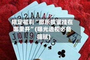 限定福利“微乐掼蛋挂在哪里开”(曝光透视必备猫腻)