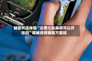 辅助开挂神器“云南七彩麻将可以开挂吗”揭秘透视辅助万能挂