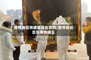 疫情地区快递能进北京吗/疫情能往北京寄快递么