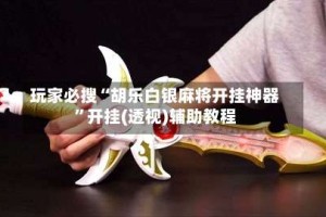 玩家必搜“胡乐白银麻将开挂神器”开挂(透视)辅助教程