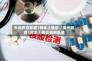 贵州昨日新增1例本土确诊／贵州新增1例本土确诊病例轨迹