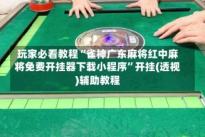 玩家必看教程“雀神广东麻将红中麻将免费开挂器下载小程序”开挂(透视)辅助教程