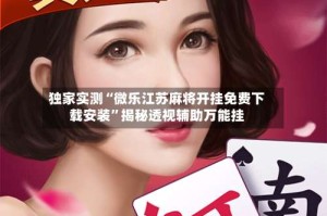 独家实测“微乐江苏麻将开挂免费下载安装”揭秘透视辅助万能挂