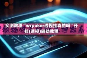 实测教程“wrpoker透视挂真的吗”开挂(透视)辅助教程