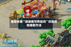 重磅来袭“逍遥阁可有挂吗”详细透视辅助方法