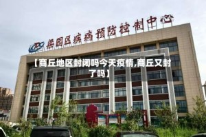 【商丘地区封闭吗今天疫情,商丘又封了吗】
