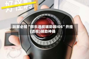 玩家必知“微乐透视辅助器IOS”开挂(透视)辅助神器