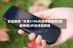 实操教程“中至510k开挂神器免费(辅助神器)开挂详细教程