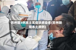 苏州增3例本土无症状感染者(苏州新增本土病例)