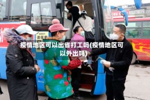 疫情地区可以出省打工吗(疫情地区可以外出吗)