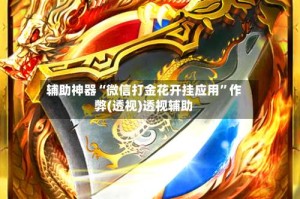 辅助神器“微信打金花开挂应用”作弊(透视)透视辅助