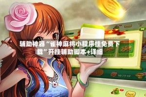 辅助神器“雀神麻将小程序挂免费下载”开挂辅助脚本+详细