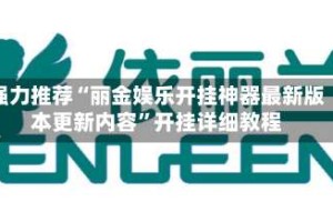 强力推荐“丽金娱乐开挂神器最新版本更新内容”开挂详细教程