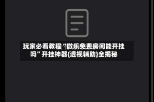 玩家必看教程“微乐免费房间能开挂吗”开挂神器{透视辅助}全揭秘