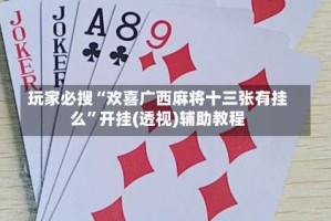 玩家必搜“欢喜广西麻将十三张有挂么”开挂(透视)辅助教程