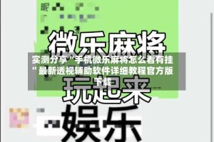 实测分享“手机微乐麻将怎么看有挂”最新透视辅助软件详细教程官方版下载