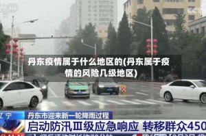 丹东疫情属于什么地区的(丹东属于疫情的风险几级地区)