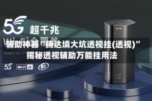 辅助神器“腾达填大坑透视挂(透视)”揭秘透视辅助万能挂用法