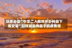玩家必读“中至二人麻将外卦神器下载安装”科技辅助神器手机版教程