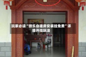 玩家必读“微乐自建房安装挂免费”详细开挂玩法