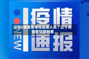 辽宁3地紧急寻找密接人员／辽宁疫情密切接触者