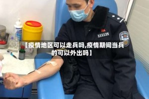 【疫情地区可以走兵吗,疫情期间当兵的可以外出吗】