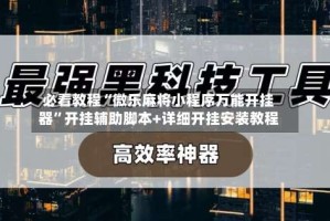 必看教程“微乐麻将小程序万能开挂器”开挂辅助脚本+详细开挂安装教程